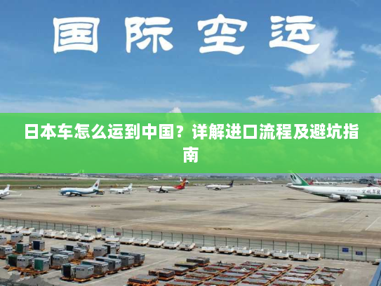 日本车怎么运到中国？详解进口流程及避坑指南