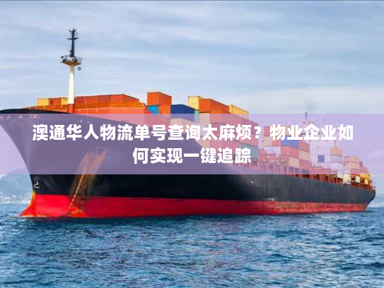 澳通华人物流单号查询太麻烦？物业企业如何实现一键追踪