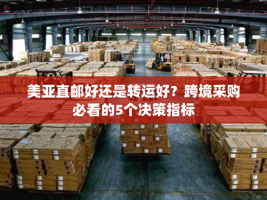 美亚直邮好还是转运好？跨境采购必看的5个决策指标