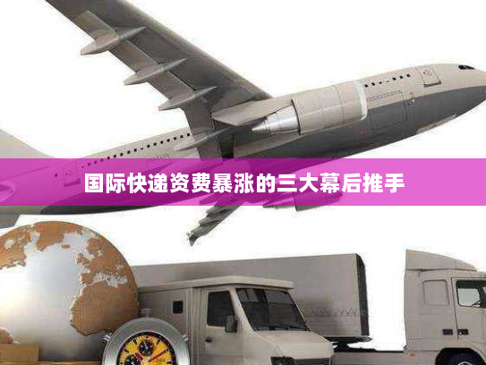 国际快递资费暴涨的三大幕后推手 国际快递资费暴涨的三大幕后推手