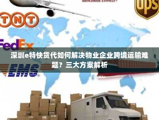 深圳e特快货代如何解决物业企业跨境运输难题?三大方案解析 深圳e特快货代如何解决物业企业跨境运输难题?三大方案解析