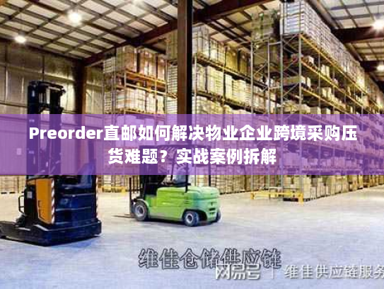 Preorder直邮如何解决物业企业跨境采购压货难题?实战案例拆解 Preorder直邮如何解决物业企业跨境采购压货难题?实战案例拆解
