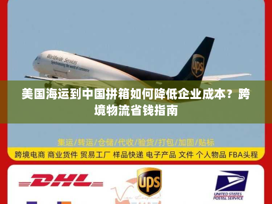 美国海运到中国拼箱如何降低企业成本?跨境物流省钱指南 美国海运到中国拼箱如何降低企业成本?跨境物流省钱指南