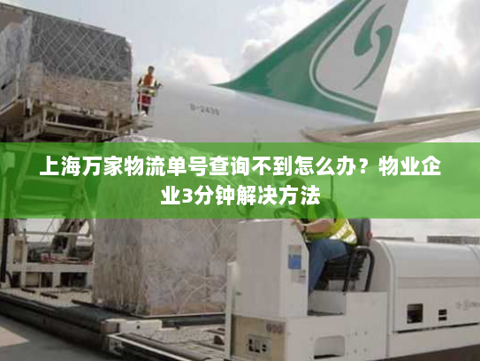 上海万家物流单号查询不到怎么办?物业企业3分钟解决方法 上海万家物流单号查询不到怎么办?物业企业3分钟解决方法
