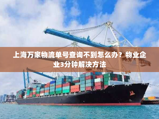 上海万家物流单号查询不到怎么办?物业企业3分钟解决方法 上海万家物流单号查询不到怎么办?物业企业3分钟解决方法