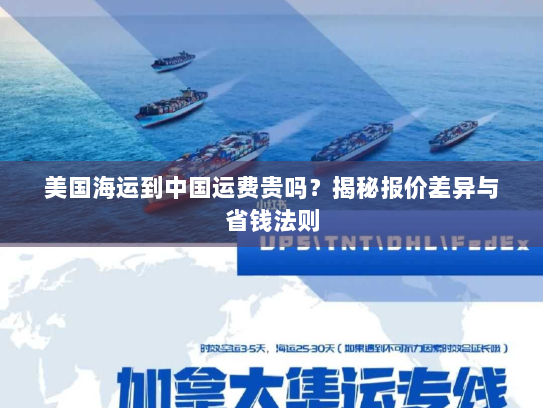 美国海运到中国运费贵吗?揭秘报价差异与省钱法则 美国海运到中国运费贵吗?揭秘报价差异与省钱法则