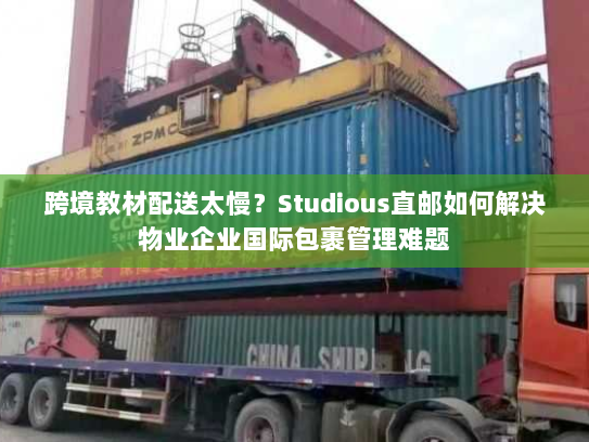 跨境教材配送太慢?Studious直邮如何解决物业企业国际包裹管理难题 跨境教材配送太慢?Studious直邮如何解决物业企业国际包裹管理难题