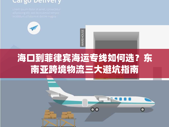 海口到菲律宾海运专线如何选？东南亚跨境物流三大避坑指南