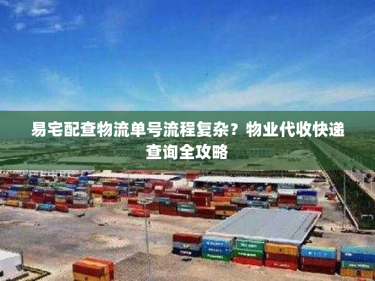 易宅配查物流单号流程复杂?物业代收快递查询全攻略 易宅配查物流单号流程复杂?物业代收快递查询全攻略