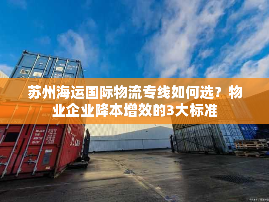 苏州海运国际物流专线如何选?物业企业降本增效的3大标准 苏州海运国际物流专线如何选?物业企业降本增效的3大标准