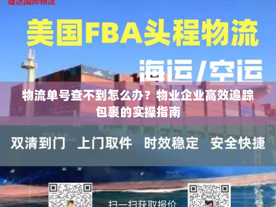 物流单号查不到怎么办？物业企业高效追踪包裹的实操指南