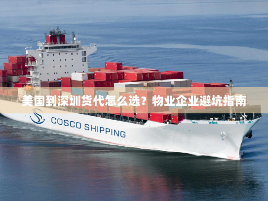 美国到深圳货代怎么选?物业企业避坑指南 美国到深圳货代怎么选?物业企业避坑指南