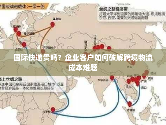 国际快递贵吗?企业客户如何破解跨境物流成本难题 国际快递贵吗?企业客户如何破解跨境物流成本难题