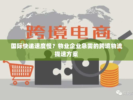 国际快递速度慢?物业企业急需的跨境物流提速方案 国际快递速度慢?物业企业急需的跨境物流提速方案