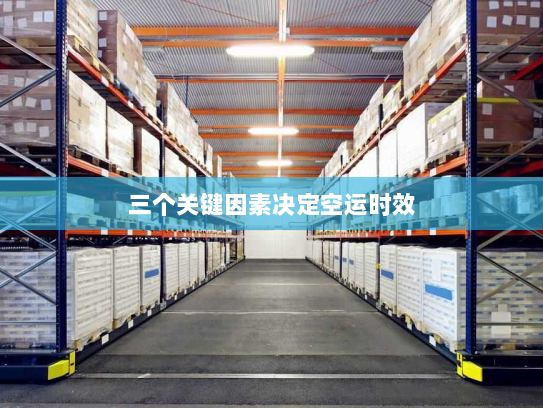 三个关键因素决定空运时效 三个关键因素决定空运时效