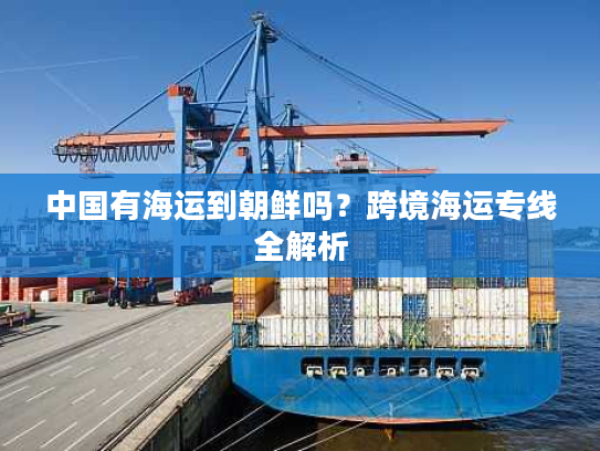 中国有海运到朝鲜吗？跨境海运专线全解析