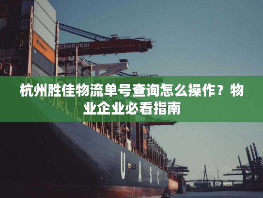 杭州胜佳物流单号查询怎么操作？物业企业必看指南