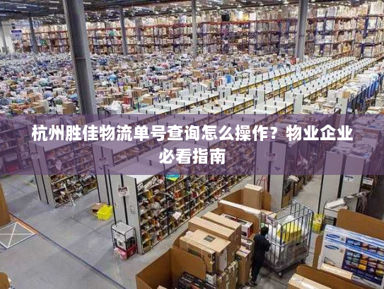 杭州胜佳物流单号查询怎么操作?物业企业必看指南 杭州胜佳物流单号查询怎么操作?物业企业必看指南