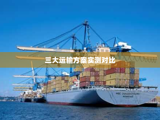 三大运输方案实测对比 三大运输方案实测对比
