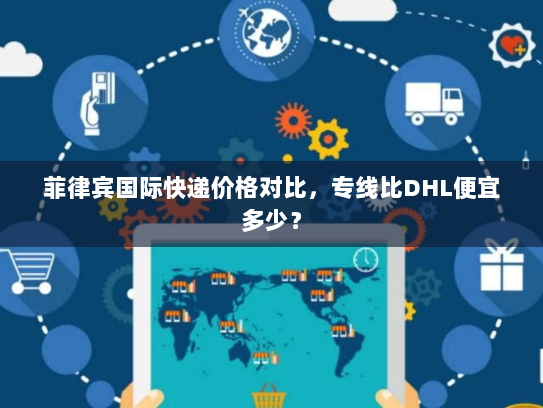 菲律宾国际快递价格对比，专线比DHL便宜多少？