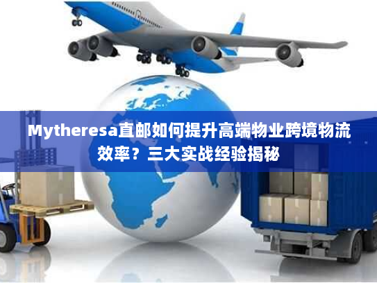 Mytheresa直邮如何提升高端物业跨境物流效率?三大实战经验揭秘 Mytheresa直邮如何提升高端物业跨境物流效率?三大实战经验揭秘