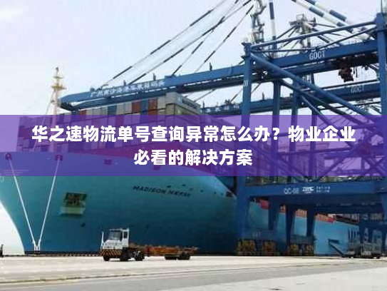 华之速物流单号查询异常怎么办？物业企业必看的解决方案