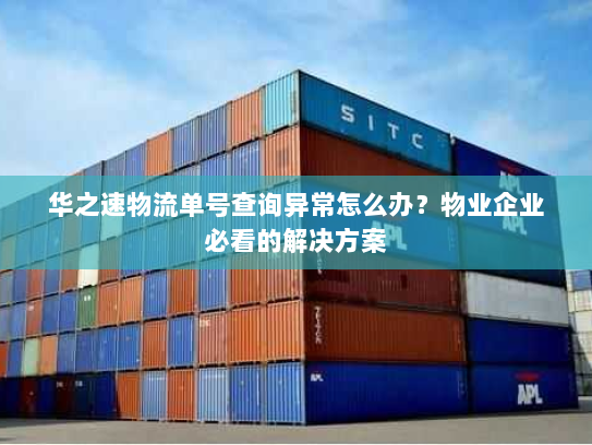 华之速物流单号查询异常怎么办？物业企业必看的解决方案