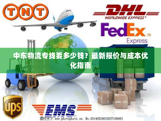 中东物流专线要多少钱?最新报价与成本优化指南 中东物流专线要多少钱?最新报价与成本优化指南