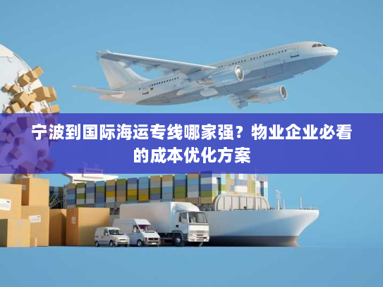 宁波到国际海运专线哪家强?物业企业必看的成本优化方案 宁波到国际海运专线哪家强?物业企业必看的成本优化方案
