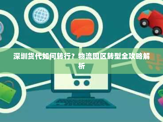 深圳货代如何转行？物流园区转型全攻略解析