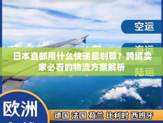 日本直邮用什么快递最划算？跨境卖家必看的物流方案解析