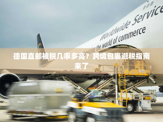 德国直邮被税几率多高?跨境包裹避税指南来了 德国直邮被税几率多高?跨境包裹避税指南来了