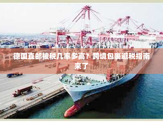 德国直邮被税几率多高?跨境包裹避税指南来了 德国直邮被税几率多高?跨境包裹避税指南来了