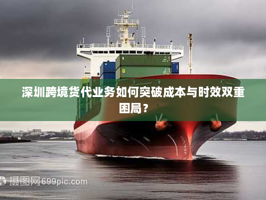 深圳跨境货代业务如何突破成本与时效双重困局？