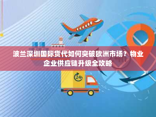 波兰深圳国际货代如何突破欧洲市场？物业企业供应链升级全攻略