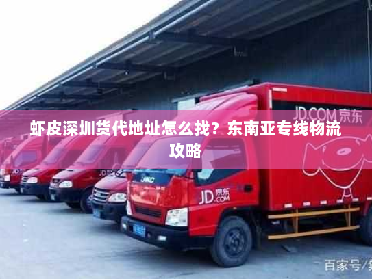 虾皮深圳货代地址怎么找?东南亚专线物流攻略 虾皮深圳货代地址怎么找?东南亚专线物流攻略