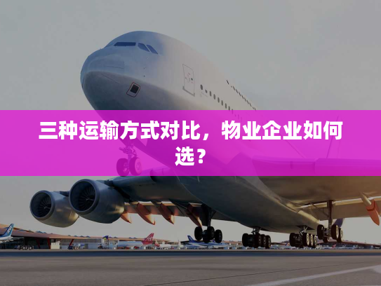 三种运输方式对比，物业企业如何选？