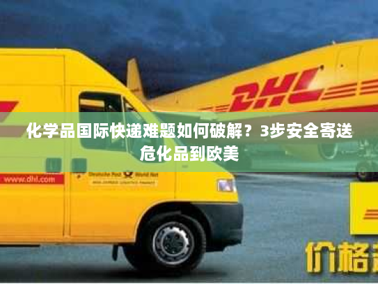 化学品国际快递难题如何破解?3步安全寄送危化品到欧美 化学品国际快递难题如何破解?3步安全寄送危化品到欧美