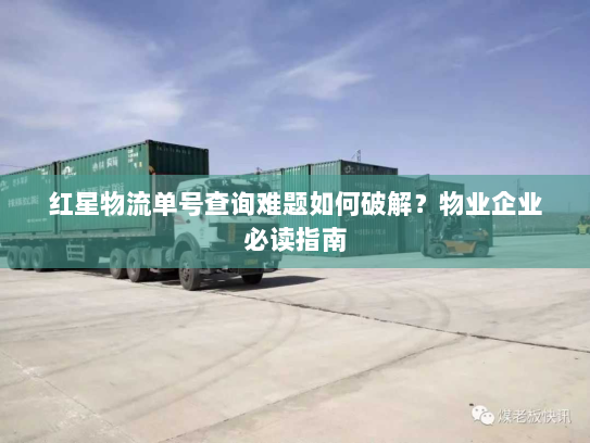红星物流单号查询难题如何破解?物业企业必读指南 红星物流单号查询难题如何破解?物业企业必读指南