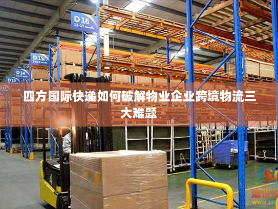 四方国际快递如何破解物业企业跨境物流三大难题