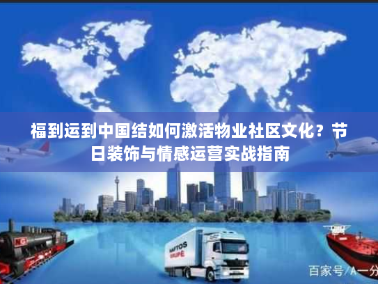 福到运到中国结如何激活物业社区文化?节日装饰与情感运营实战指南 福到运到中国结如何激活物业社区文化?节日装饰与情感运营实战指南