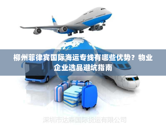 柳州菲律宾国际海运专线有哪些优势?物业企业选品避坑指南 柳州菲律宾国际海运专线有哪些优势?物业企业选品避坑指南