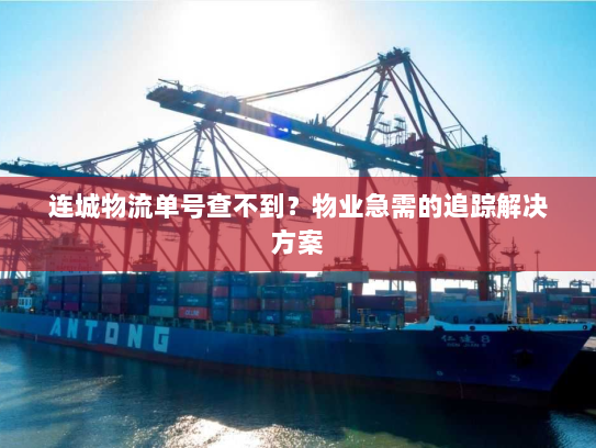 连城物流单号查不到?物业急需的追踪解决方案 连城物流单号查不到?物业急需的追踪解决方案