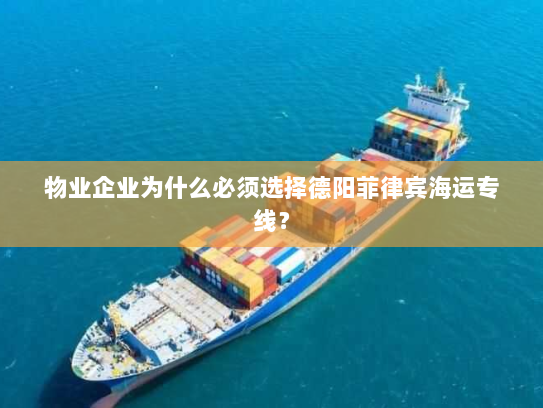 物业企业为什么必须选择德阳菲律宾海运专线？