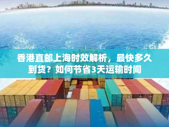 香港直邮上海时效解析，最快多久到货？如何节省3天运输时间