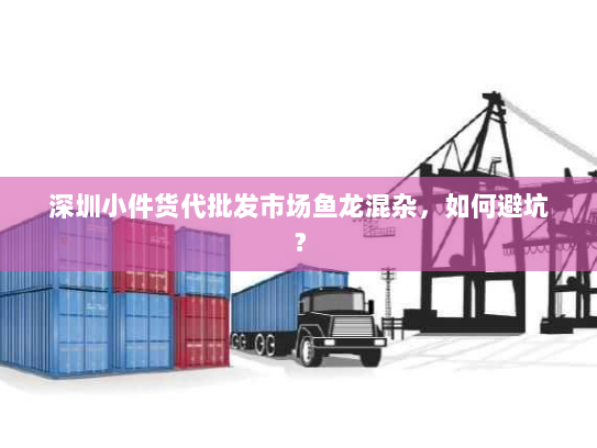 深圳小件货代批发市场鱼龙混杂,如何避坑? 深圳小件货代批发市场鱼龙混杂,如何避坑?