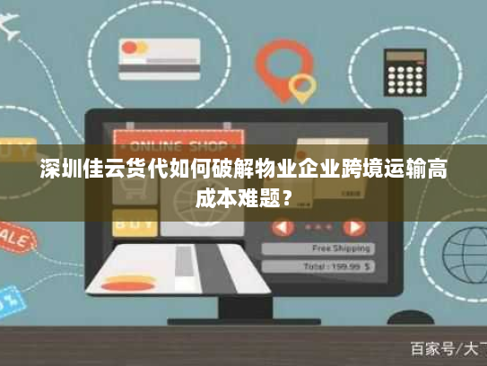 深圳佳云货代如何破解物业企业跨境运输高成本难题? 深圳佳云货代如何破解物业企业跨境运输高成本难题?