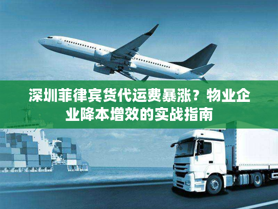 深圳菲律宾货代运费暴涨？物业企业降本增效的实战指南