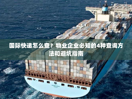 国际快递怎么查？物业企业必知的4种查询方法和避坑指南