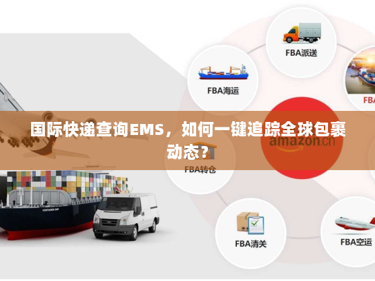 国际快递查询EMS，如何一键追踪全球包裹动态？